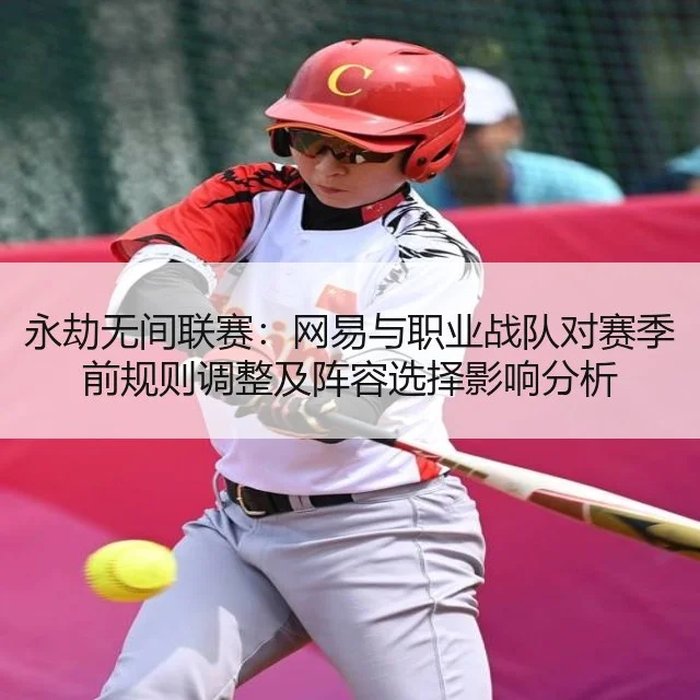永劫无间联赛：网易与职业战队对赛季前规则调整及阵容选择影响分析